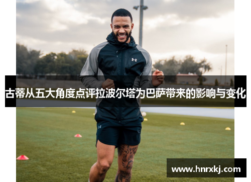 古蒂从五大角度点评拉波尔塔为巴萨带来的影响与变化