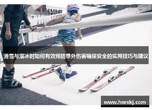 滑雪与溜冰时如何有效预防意外伤害确保安全的实用技巧与建议