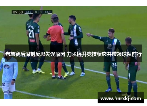 老詹赛后深刻反思失误原因 力求提升竞技状态并带领球队前行