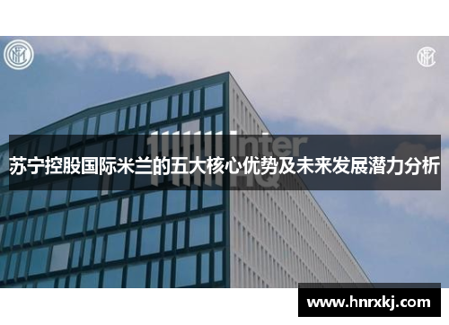 苏宁控股国际米兰的五大核心优势及未来发展潜力分析