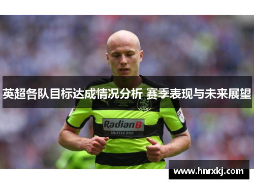 英超各队目标达成情况分析 赛季表现与未来展望