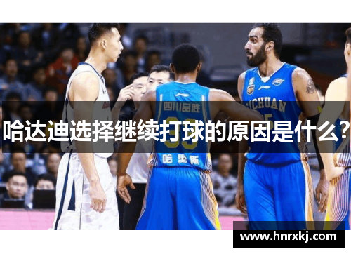 哈达迪选择继续打球的原因是什么？