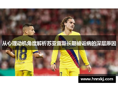 从心理动机角度解析苏亚雷斯长期被诟病的深层原因