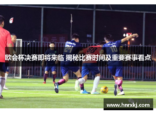 欧会杯决赛即将来临 揭秘比赛时间及重要赛事看点