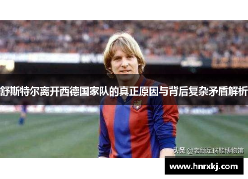 舒斯特尔离开西德国家队的真正原因与背后复杂矛盾解析