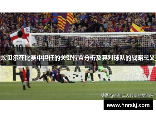 坎贝尔在比赛中担任的关键位置分析及其对球队的战略意义