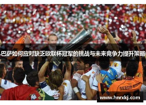 巴萨如何应对缺乏欧联杯冠军的挑战与未来竞争力提升策略