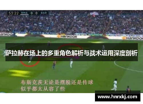 萨拉赫在场上的多重角色解析与战术运用深度剖析