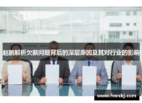 赵鹏解析欠薪问题背后的深层原因及其对行业的影响