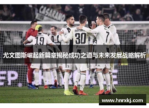 尤文图斯崛起新篇章揭秘成功之道与未来发展战略解析