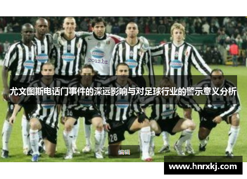 尤文图斯电话门事件的深远影响与对足球行业的警示意义分析